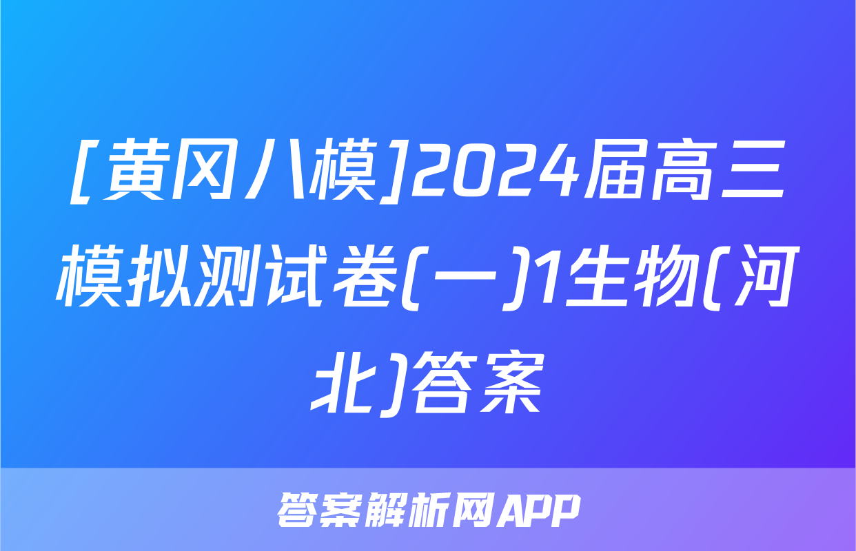 [黄冈八模]2024届高三模拟测试卷(一)1生物(河北)答案
