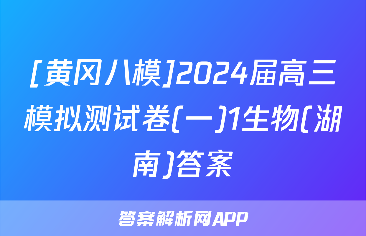 [黄冈八模]2024届高三模拟测试卷(一)1生物(湖南)答案