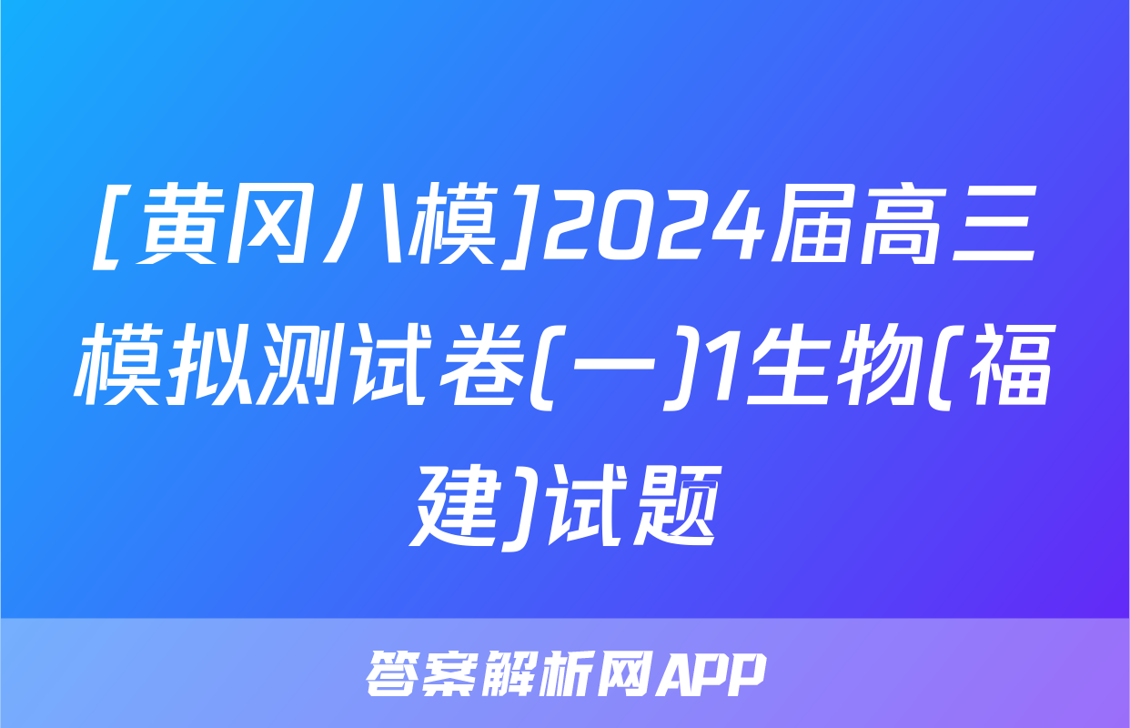 [黄冈八模]2024届高三模拟测试卷(一)1生物(福建)试题