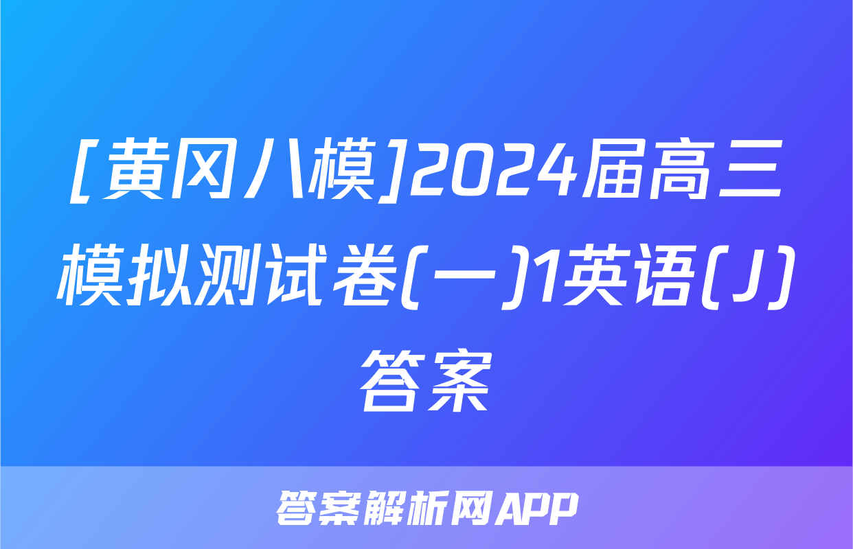 [黄冈八模]2024届高三模拟测试卷(一)1英语(J)答案