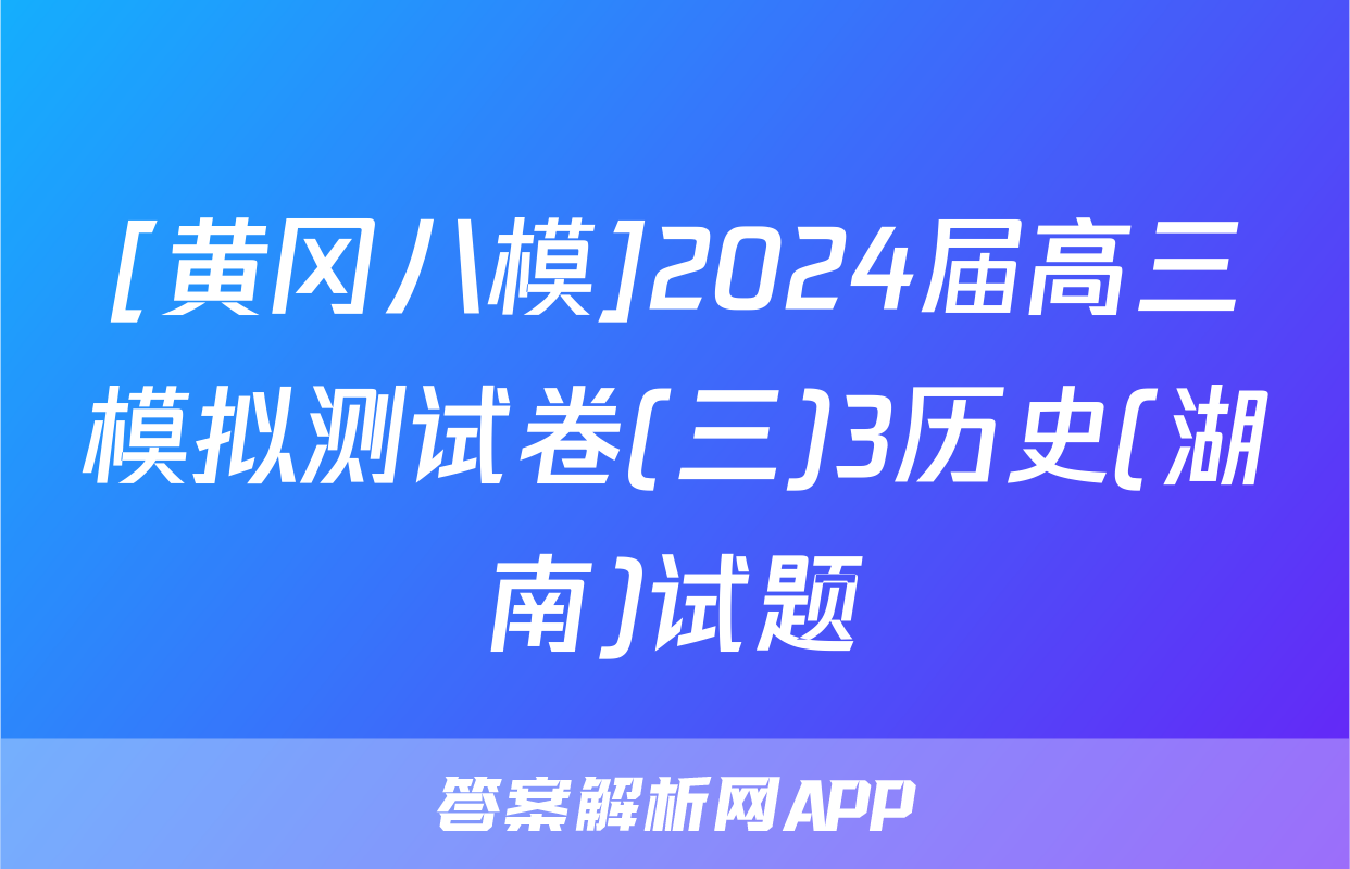 [黄冈八模]2024届高三模拟测试卷(三)3历史(湖南)试题