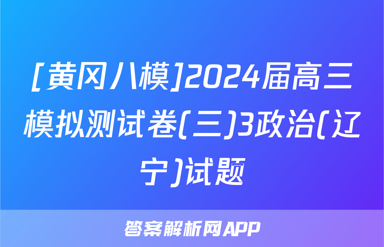 [黄冈八模]2024届高三模拟测试卷(三)3政治(辽宁)试题