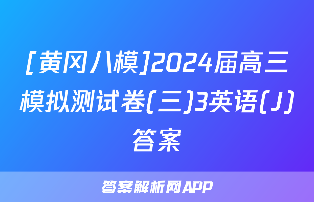 [黄冈八模]2024届高三模拟测试卷(三)3英语(J)答案