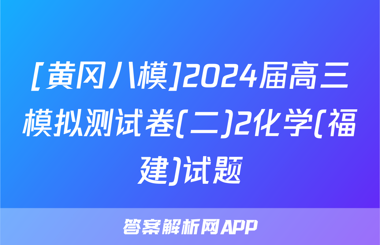 [黄冈八模]2024届高三模拟测试卷(二)2化学(福建)试题