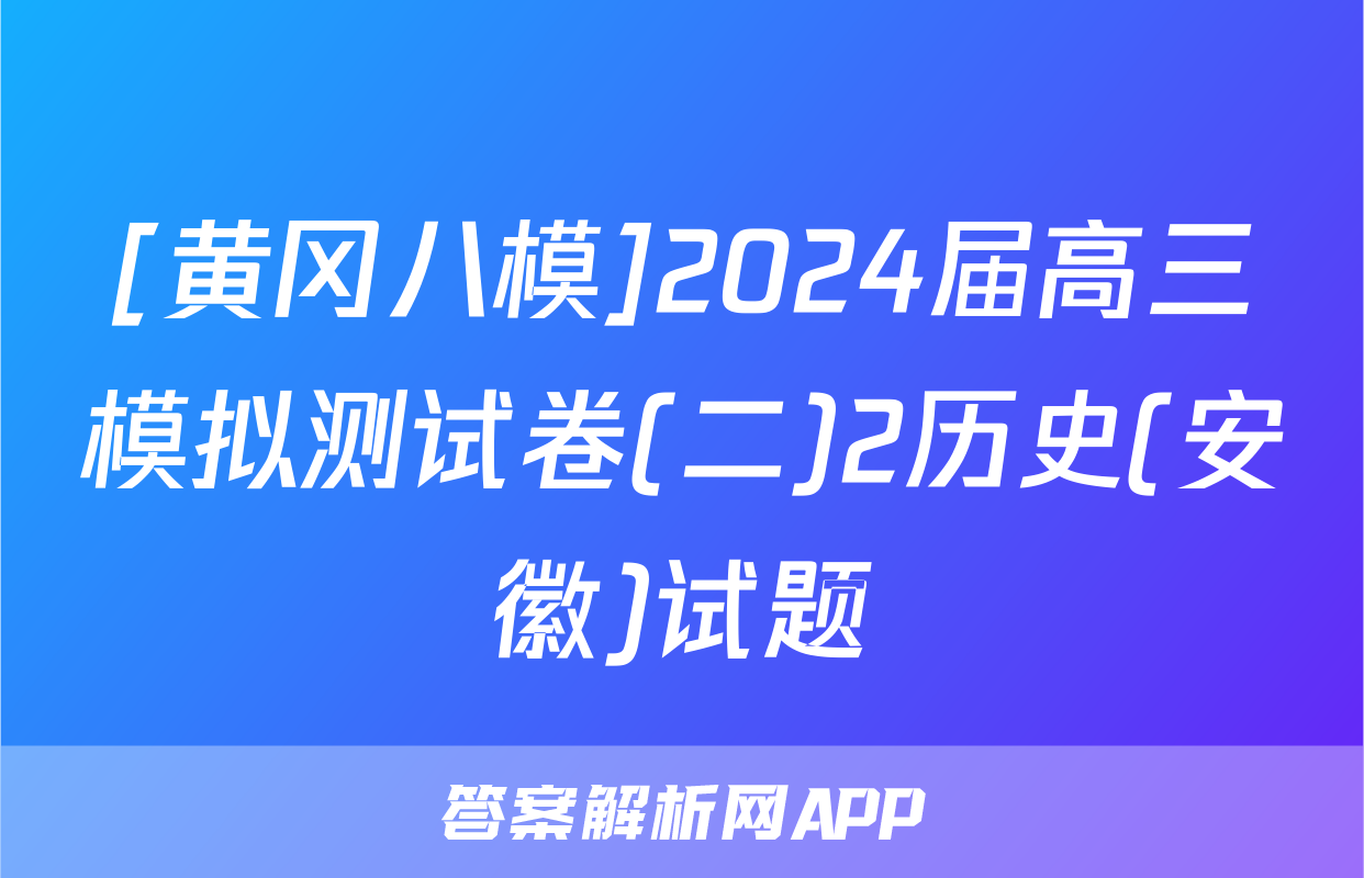 [黄冈八模]2024届高三模拟测试卷(二)2历史(安徽)试题