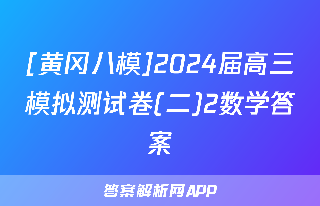 [黄冈八模]2024届高三模拟测试卷(二)2数学答案
