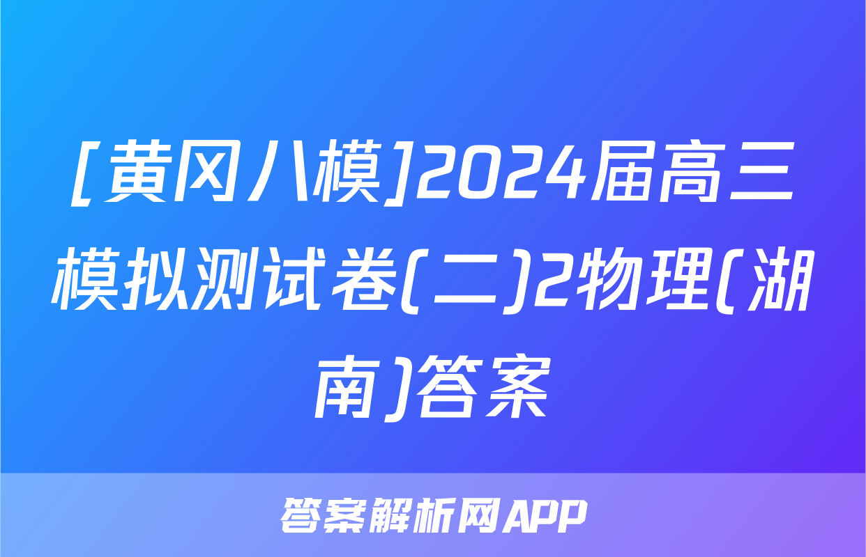 [黄冈八模]2024届高三模拟测试卷(二)2物理(湖南)答案