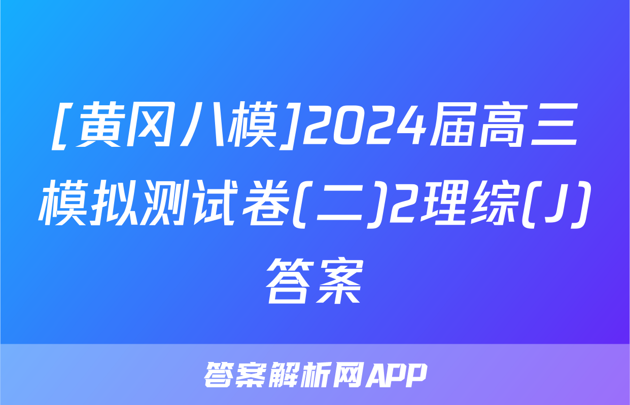 [黄冈八模]2024届高三模拟测试卷(二)2理综(J)答案