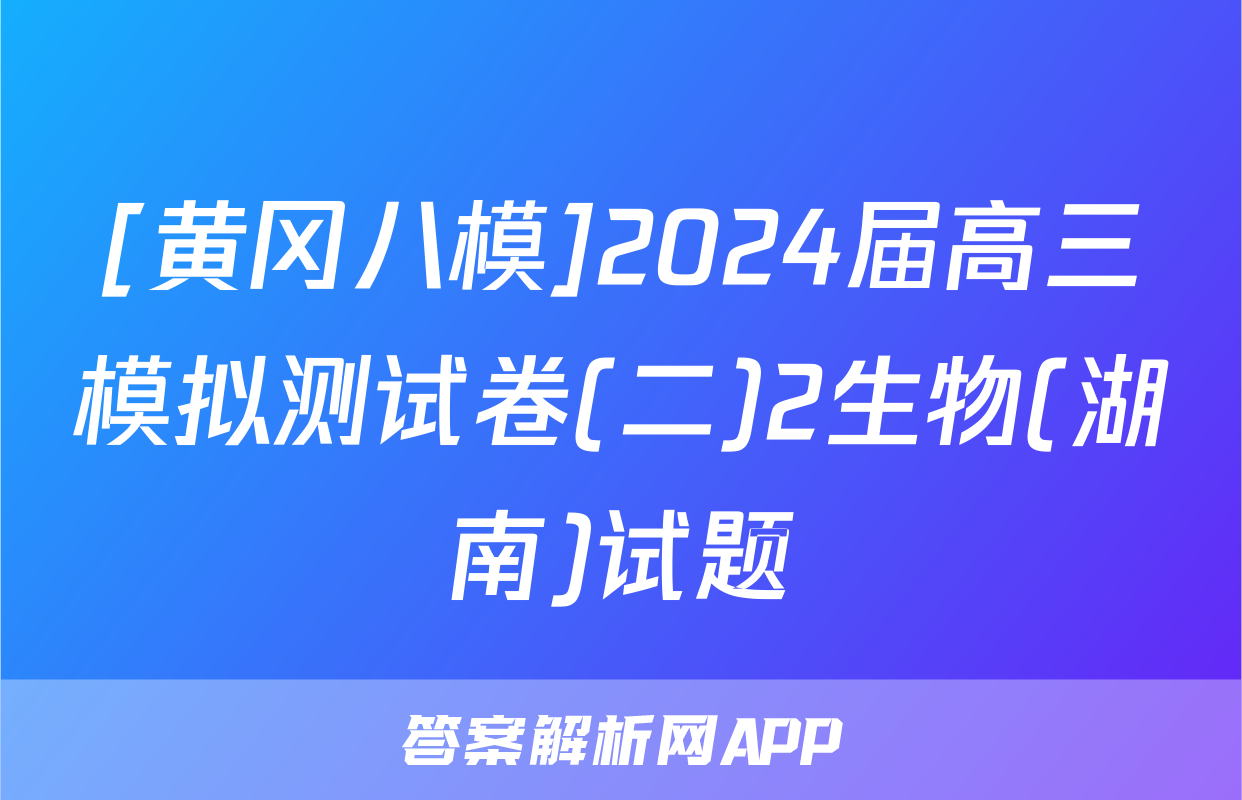 [黄冈八模]2024届高三模拟测试卷(二)2生物(湖南)试题