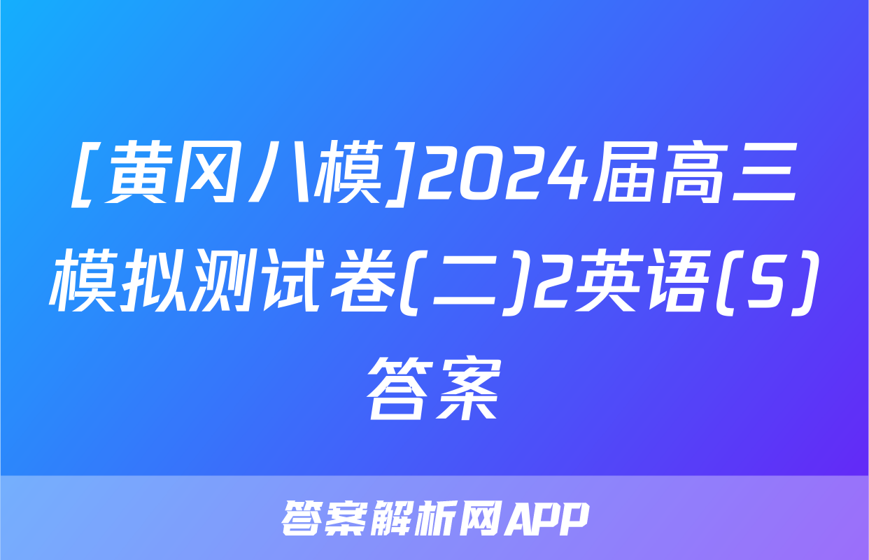 [黄冈八模]2024届高三模拟测试卷(二)2英语(S)答案