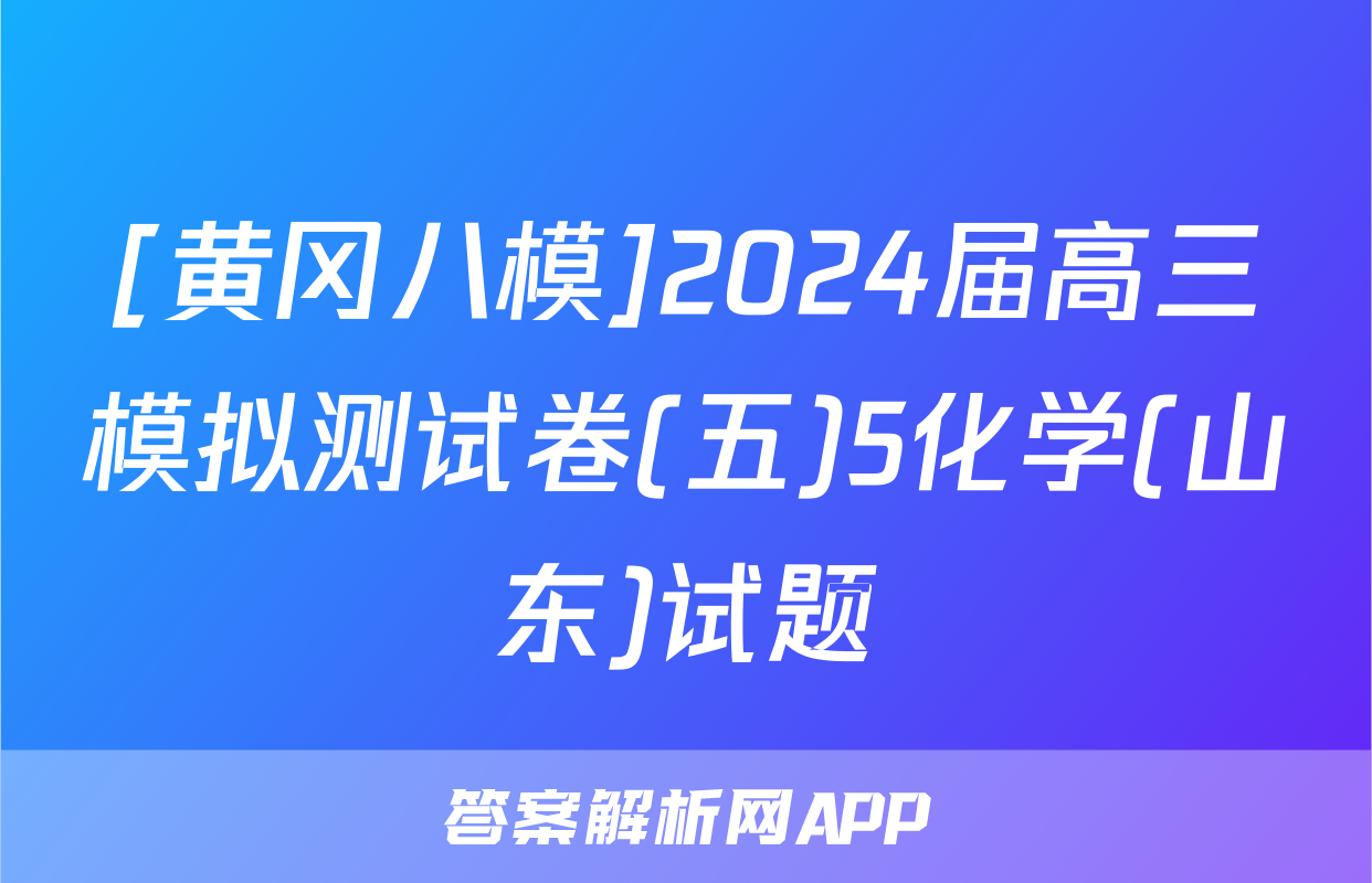 [黄冈八模]2024届高三模拟测试卷(五)5化学(山东)试题