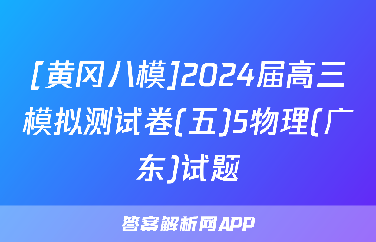 [黄冈八模]2024届高三模拟测试卷(五)5物理(广东)试题