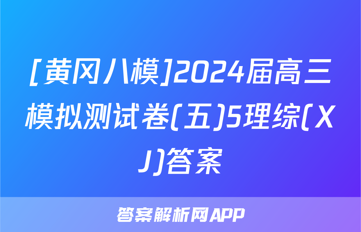 [黄冈八模]2024届高三模拟测试卷(五)5理综(XJ)答案