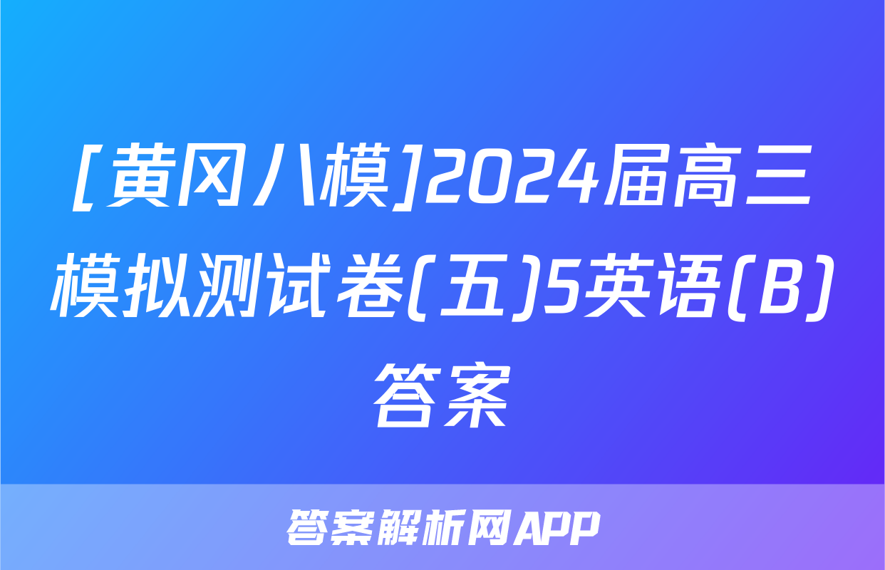 [黄冈八模]2024届高三模拟测试卷(五)5英语(B)答案