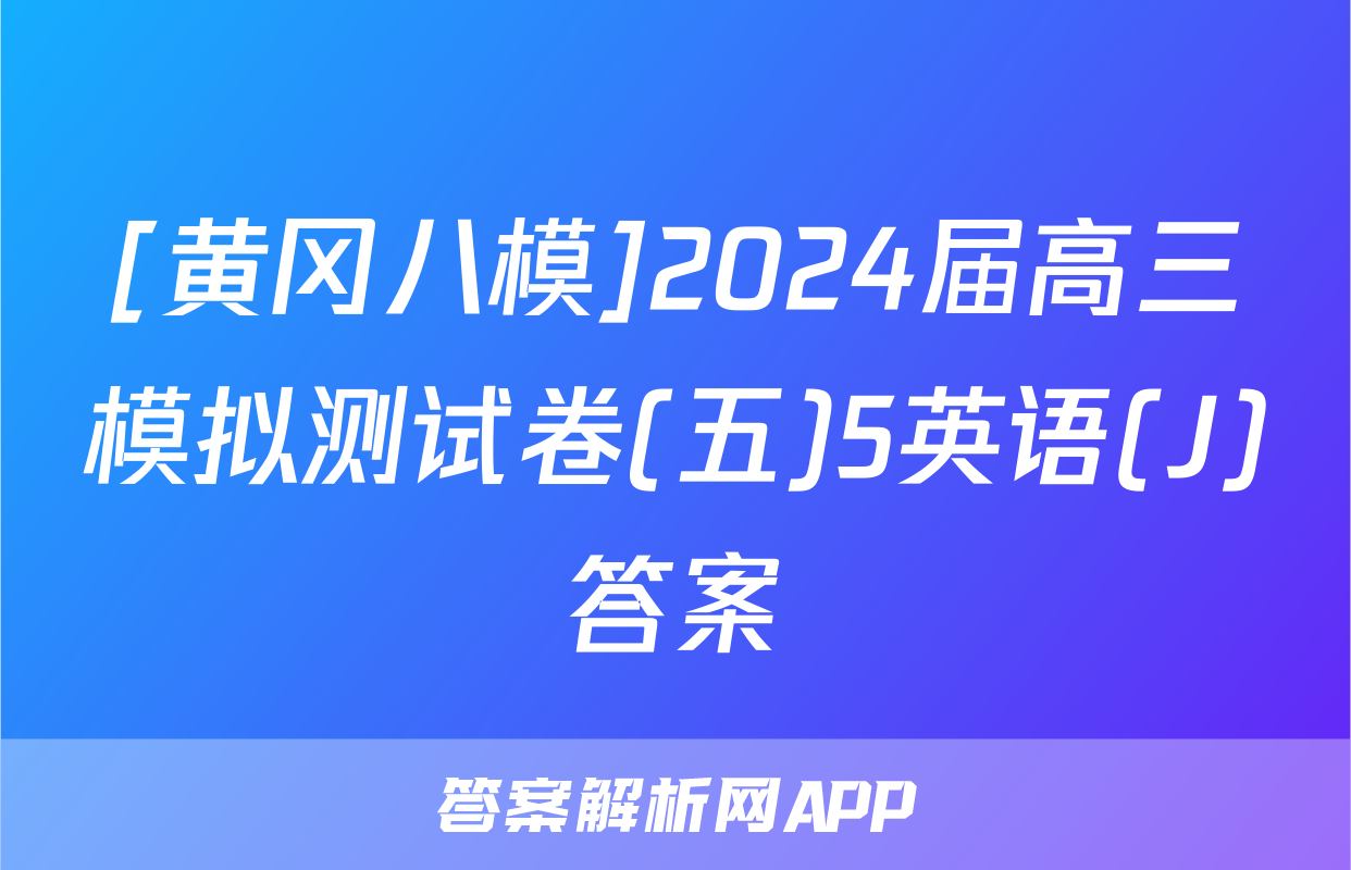 [黄冈八模]2024届高三模拟测试卷(五)5英语(J)答案