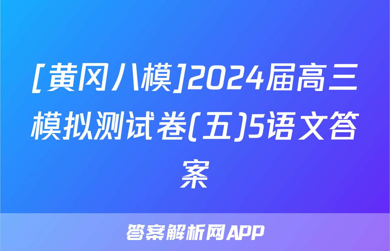 [黄冈八模]2024届高三模拟测试卷(五)5语文答案