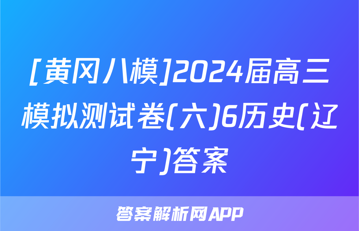 [黄冈八模]2024届高三模拟测试卷(六)6历史(辽宁)答案