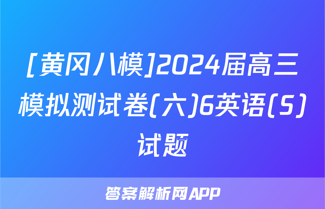 [黄冈八模]2024届高三模拟测试卷(六)6英语(S)试题