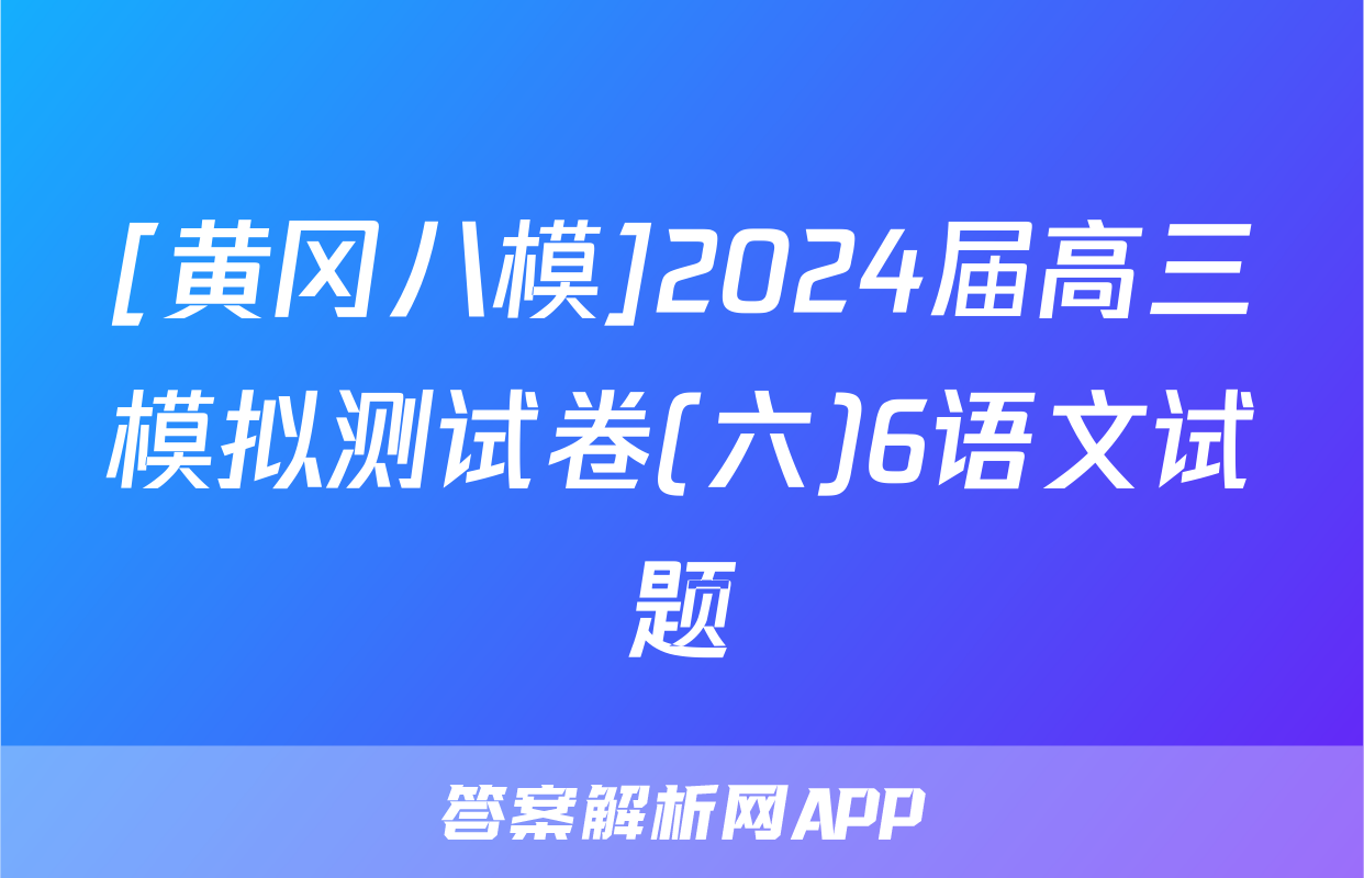 [黄冈八模]2024届高三模拟测试卷(六)6语文试题