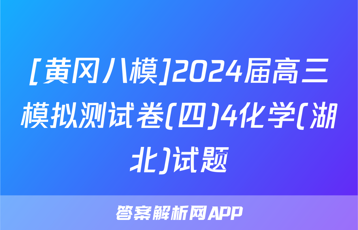 [黄冈八模]2024届高三模拟测试卷(四)4化学(湖北)试题
