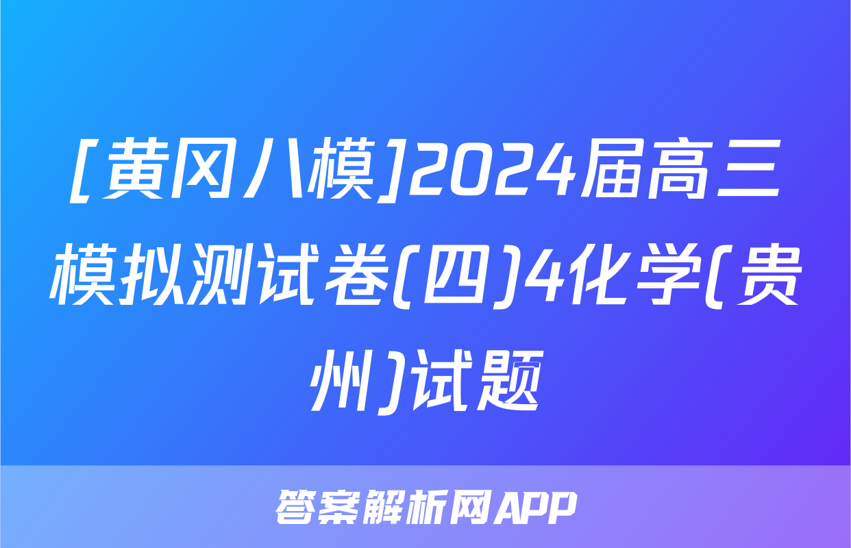 [黄冈八模]2024届高三模拟测试卷(四)4化学(贵州)试题