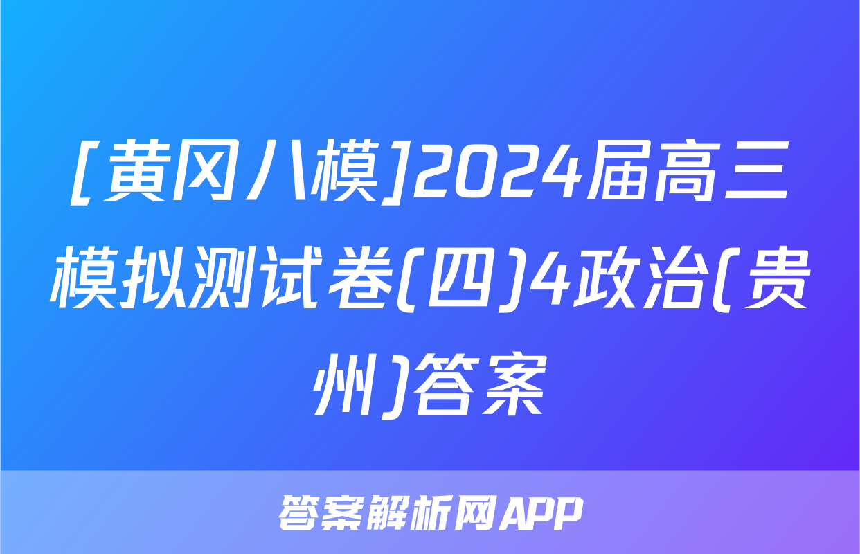 [黄冈八模]2024届高三模拟测试卷(四)4政治(贵州)答案
