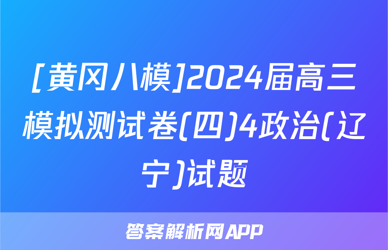 [黄冈八模]2024届高三模拟测试卷(四)4政治(辽宁)试题