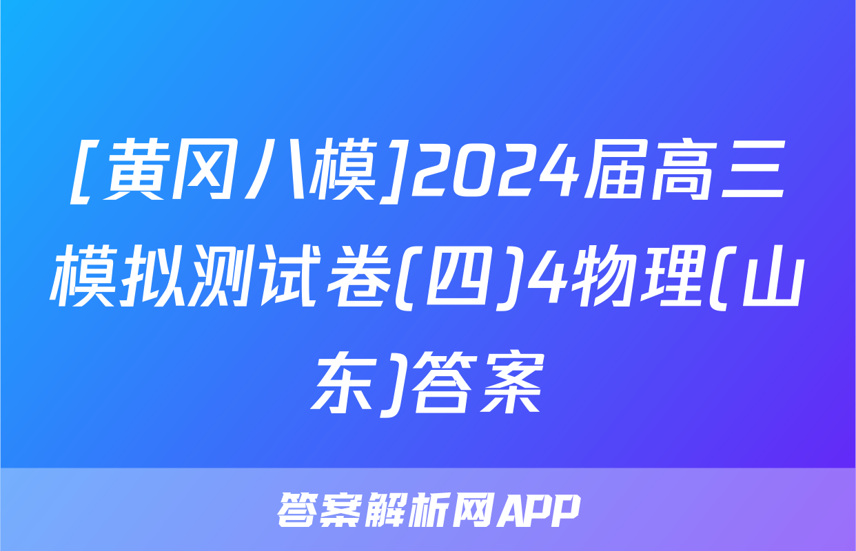 [黄冈八模]2024届高三模拟测试卷(四)4物理(山东)答案