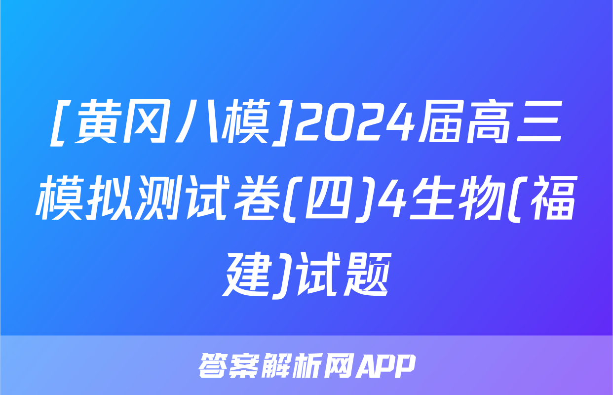 [黄冈八模]2024届高三模拟测试卷(四)4生物(福建)试题