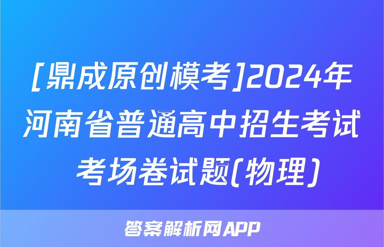 [鼎成原创模考]2024年河南省普通高中招生考试 考场卷试题(物理)