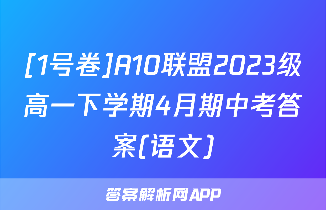 [1号卷]A10联盟2023级高一下学期4月期中考答案(语文)