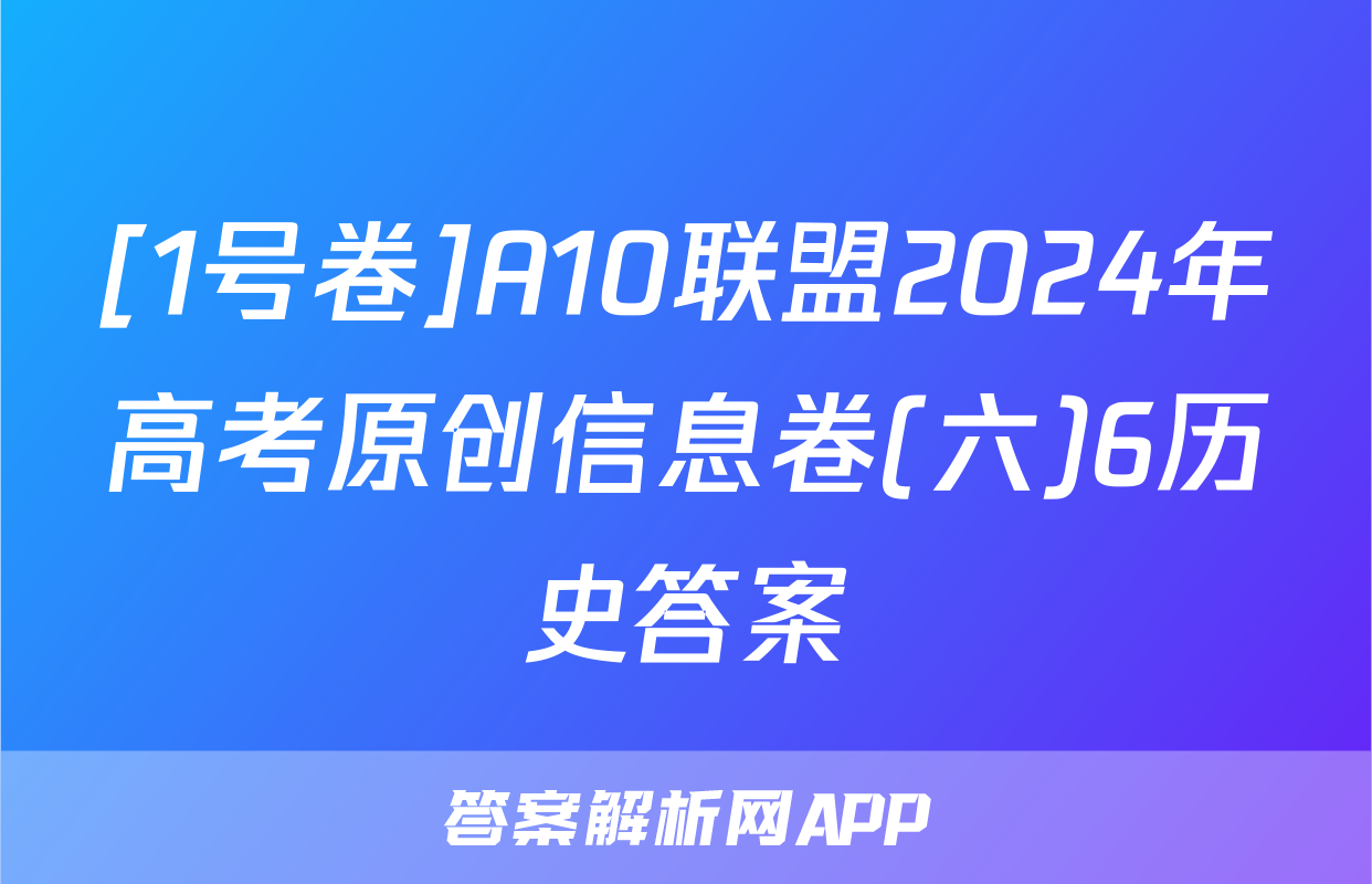 [1号卷]A10联盟2024年高考原创信息卷(六)6历史答案