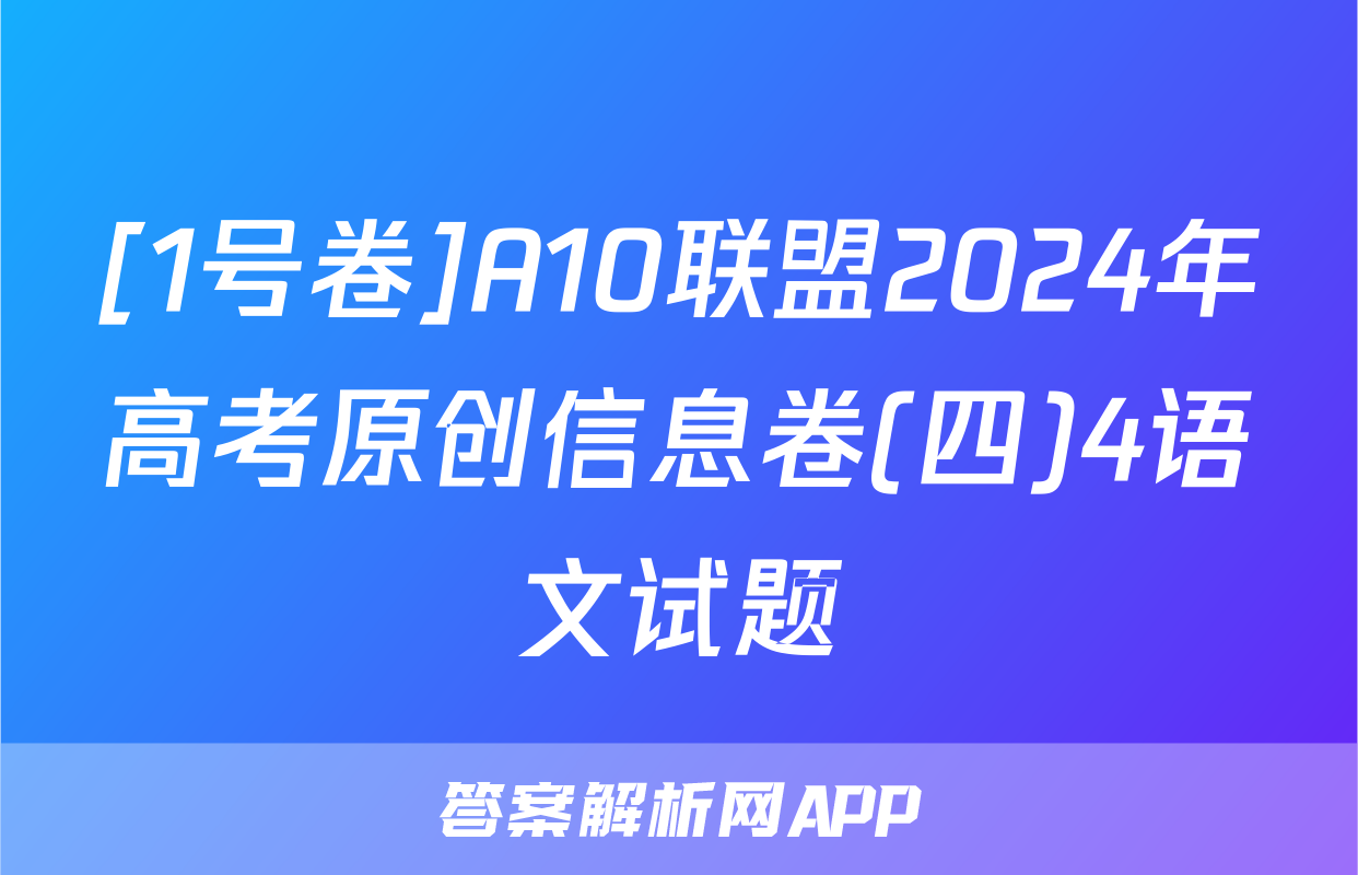 [1号卷]A10联盟2024年高考原创信息卷(四)4语文试题