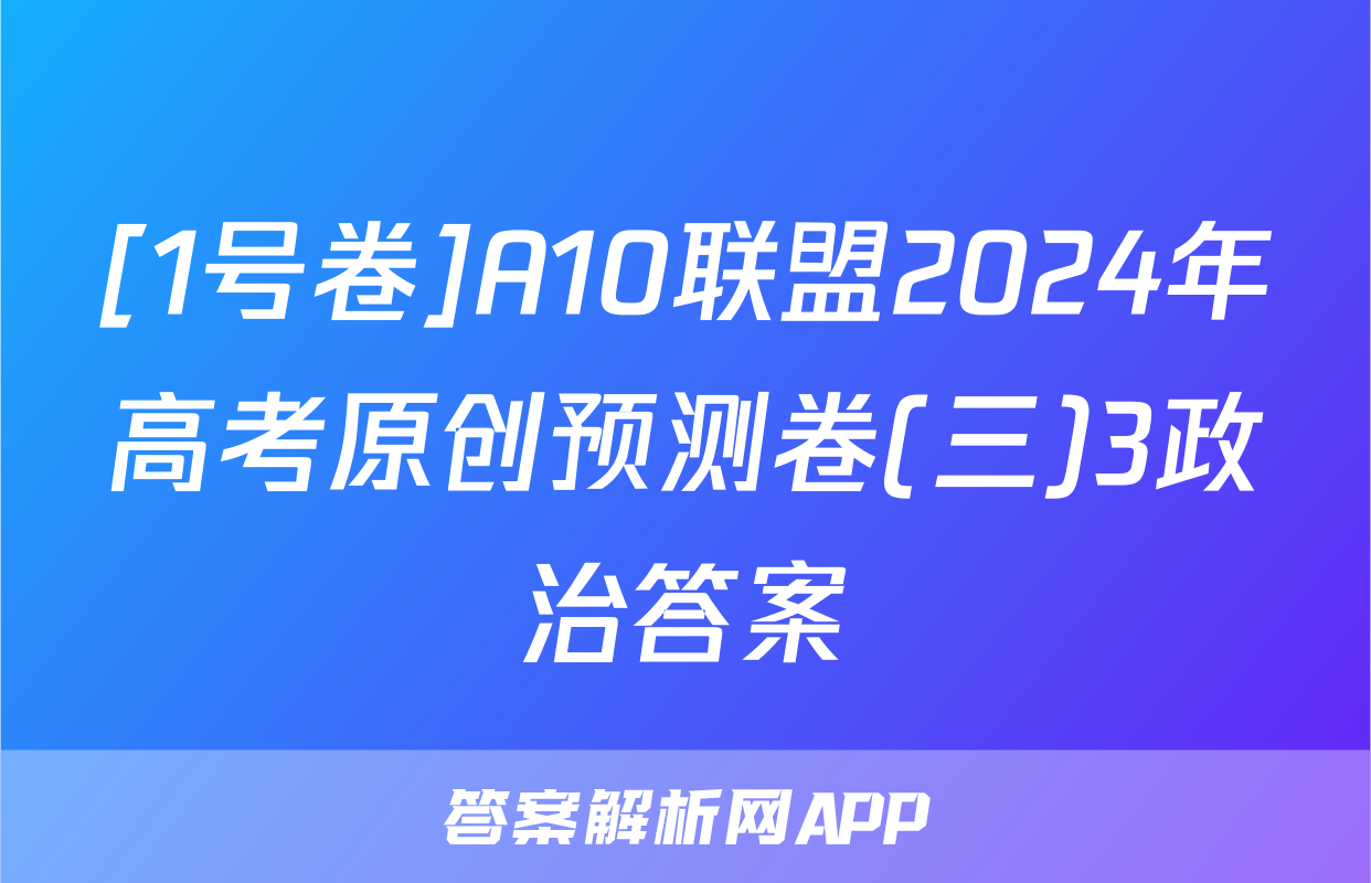 [1号卷]A10联盟2024年高考原创预测卷(三)3政治答案