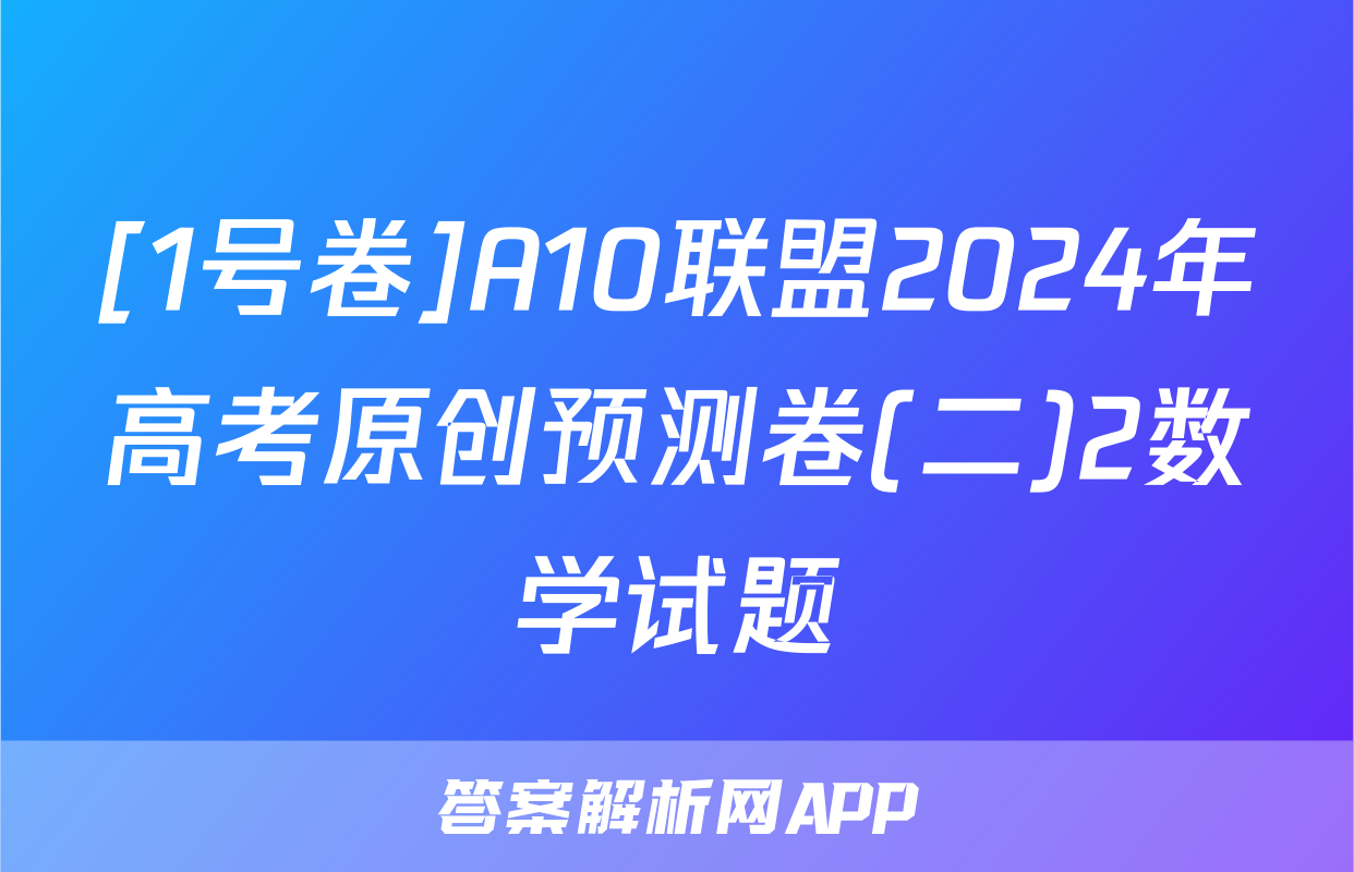 [1号卷]A10联盟2024年高考原创预测卷(二)2数学试题