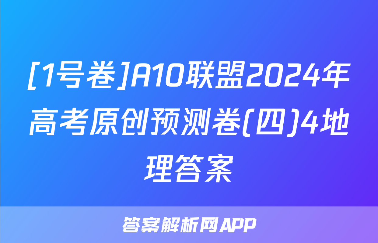 [1号卷]A10联盟2024年高考原创预测卷(四)4地理答案