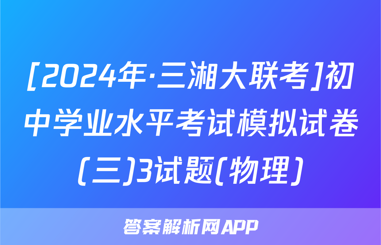 [2024年·三湘大联考]初中学业水平考试模拟试卷(三)3试题(物理)