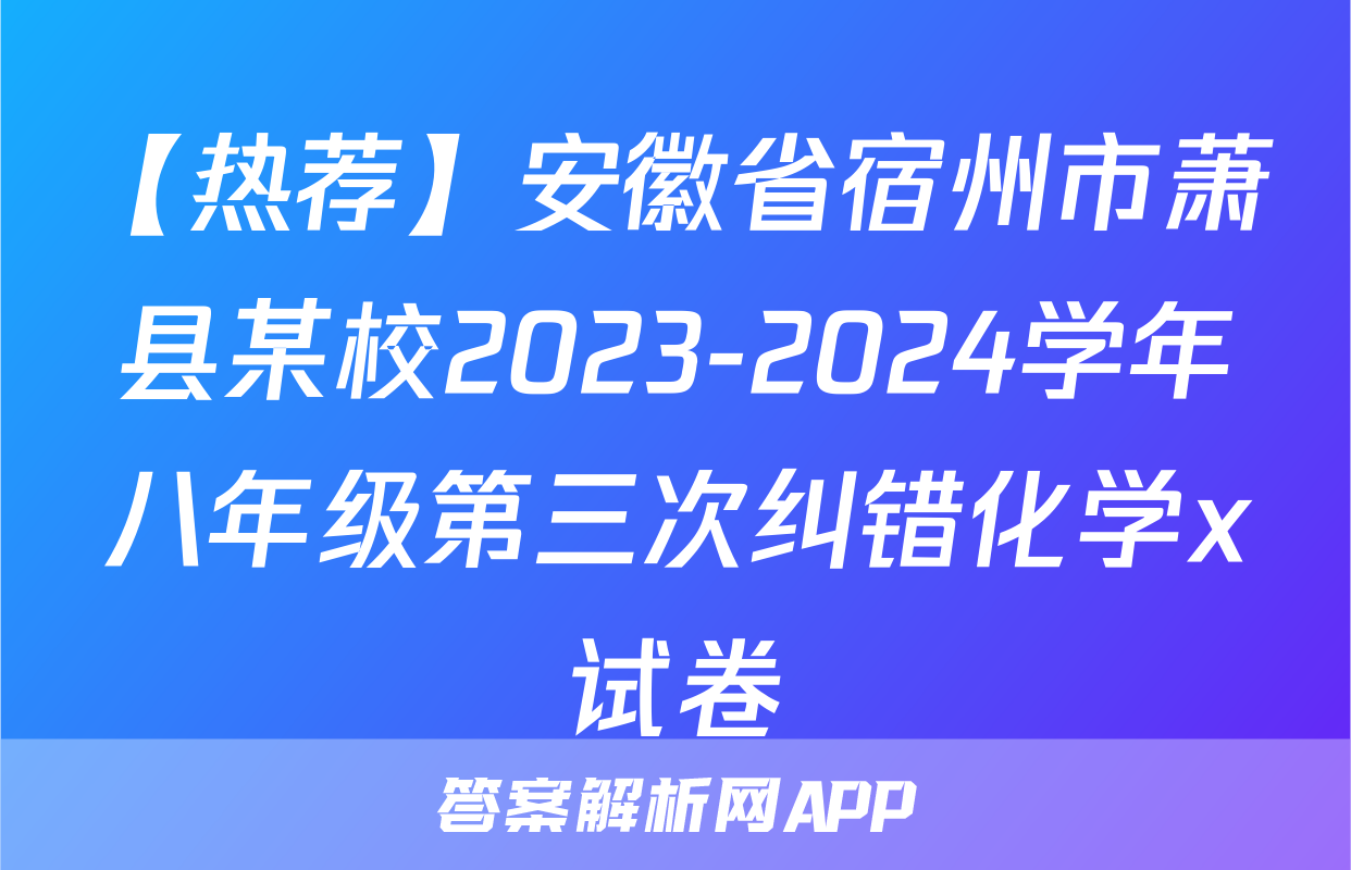 【热荐】安徽省宿州市萧县某校2023-2024学年八年级第三次纠错化学x试卷