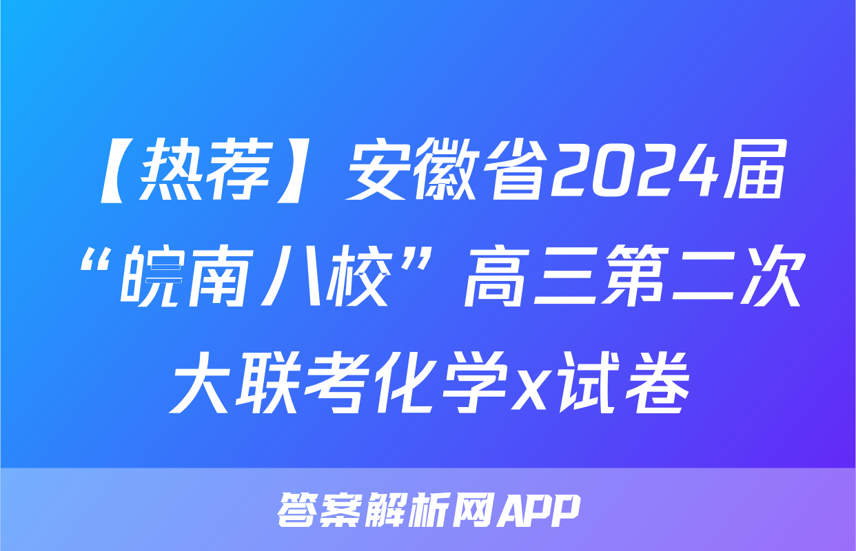 【热荐】安徽省2024届“皖南八校”高三第二次大联考化学x试卷
