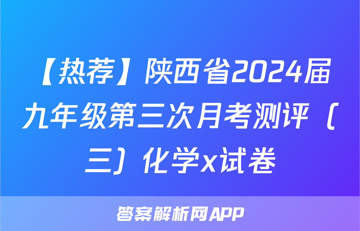 【热荐】陕西省2024届九年级第三次月考测评（三）化学x试卷