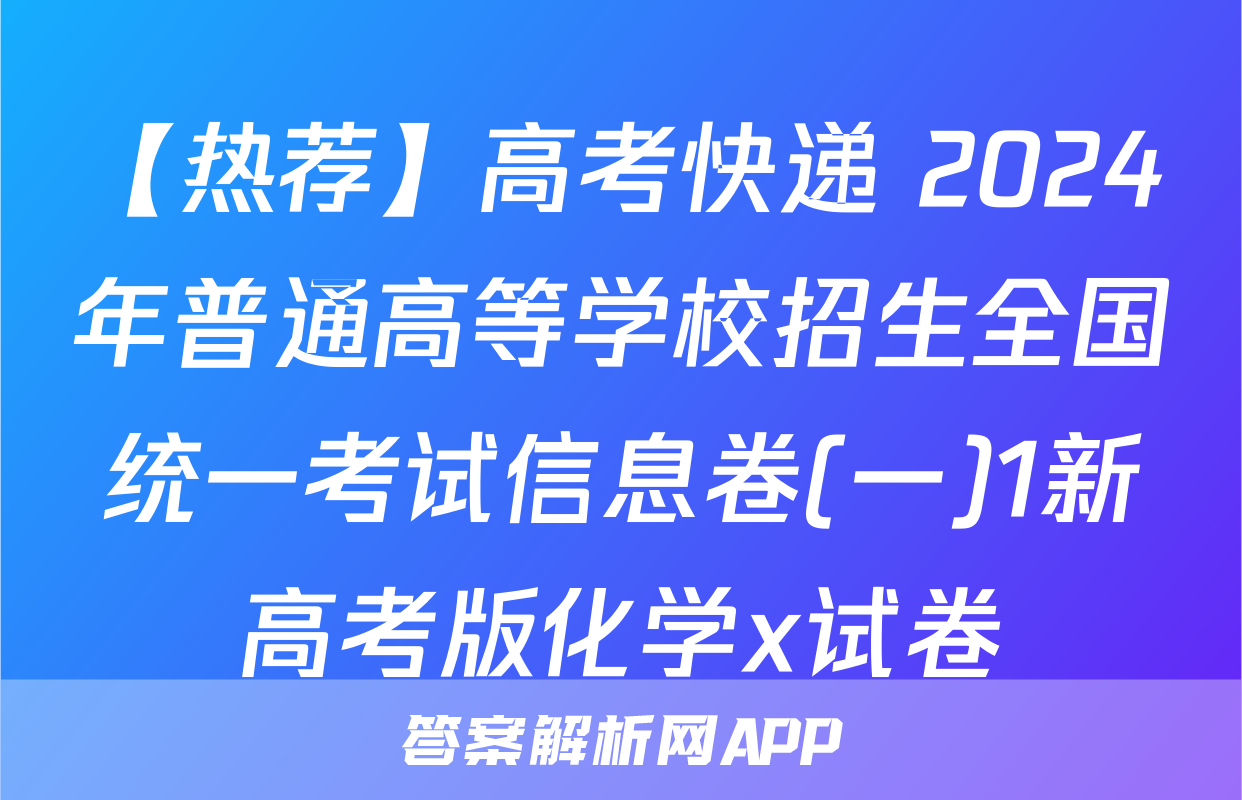【热荐】高考快递 2024年普通高等学校招生全国统一考试信息卷(一)1新高考版化学x试卷