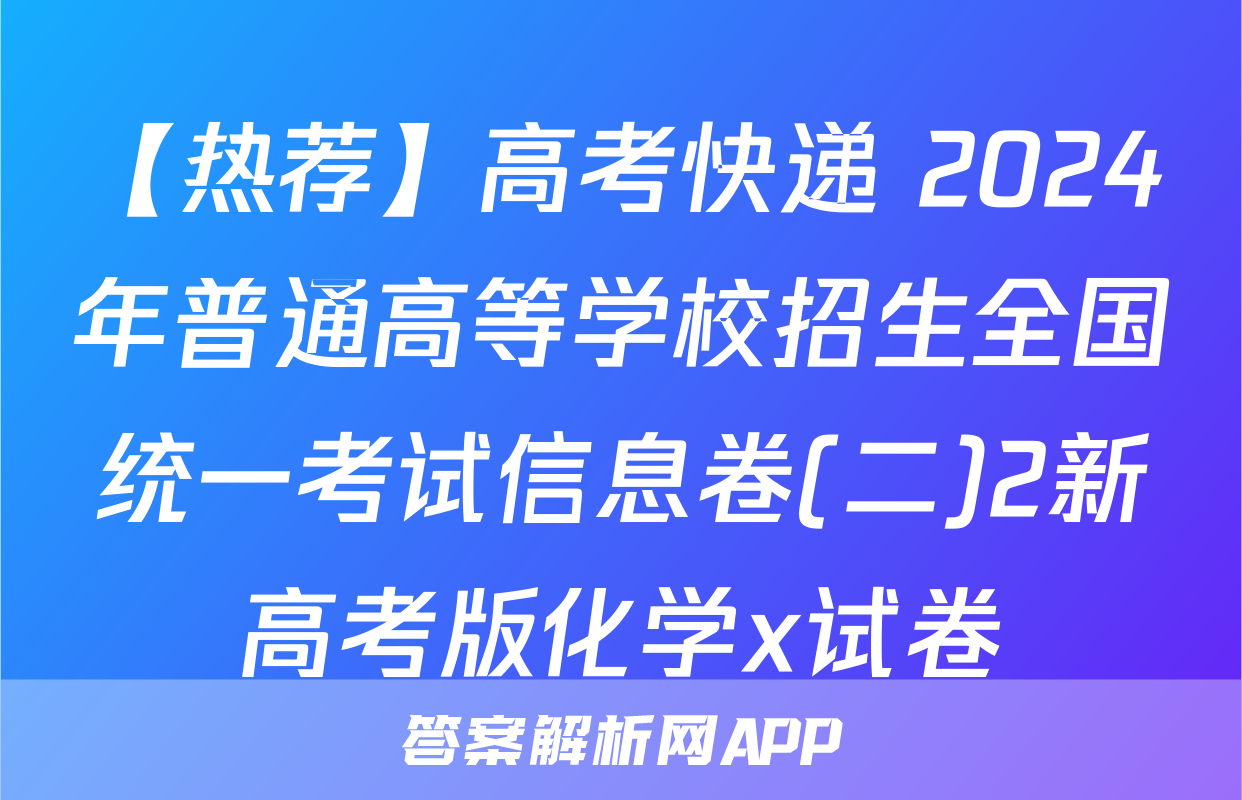 【热荐】高考快递 2024年普通高等学校招生全国统一考试信息卷(二)2新高考版化学x试卷