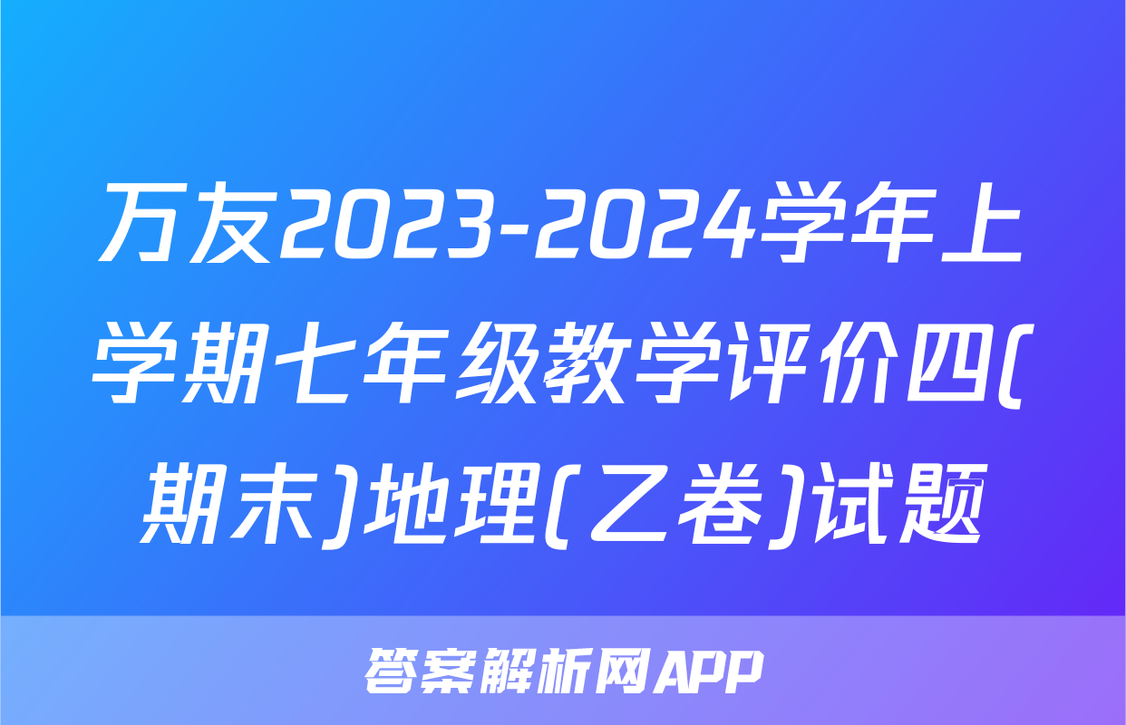 万友2023-2024学年上学期七年级教学评价四(期末)地理(乙卷)试题