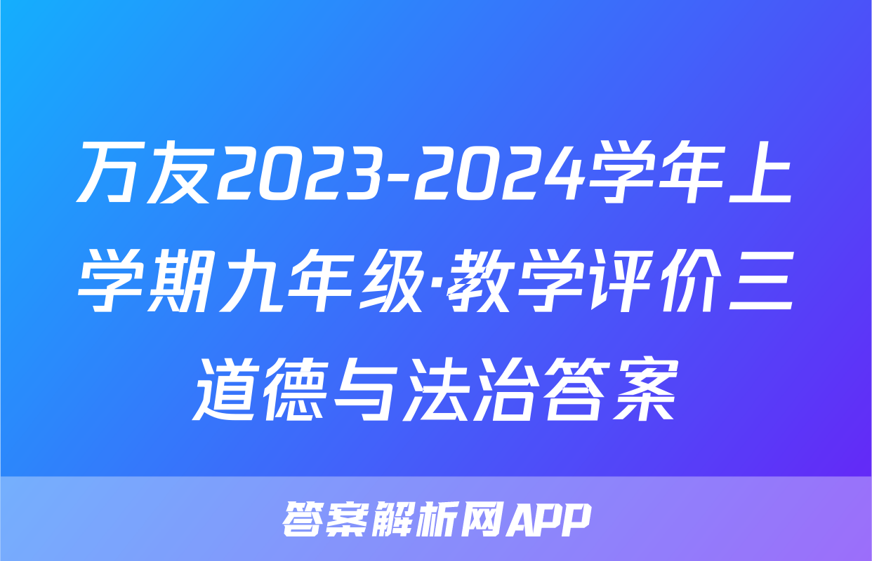 万友2023-2024学年上学期九年级·教学评价三道德与法治答案