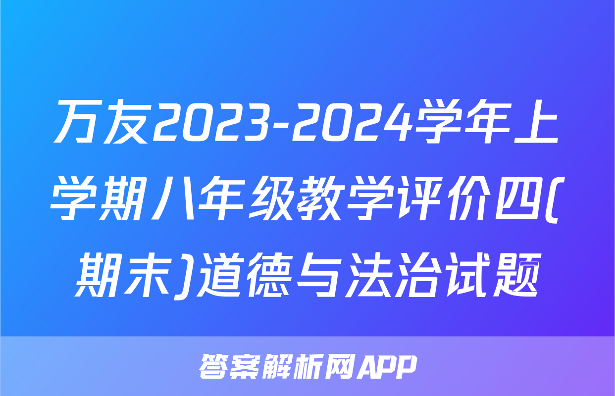 万友2023-2024学年上学期八年级教学评价四(期末)道德与法治试题