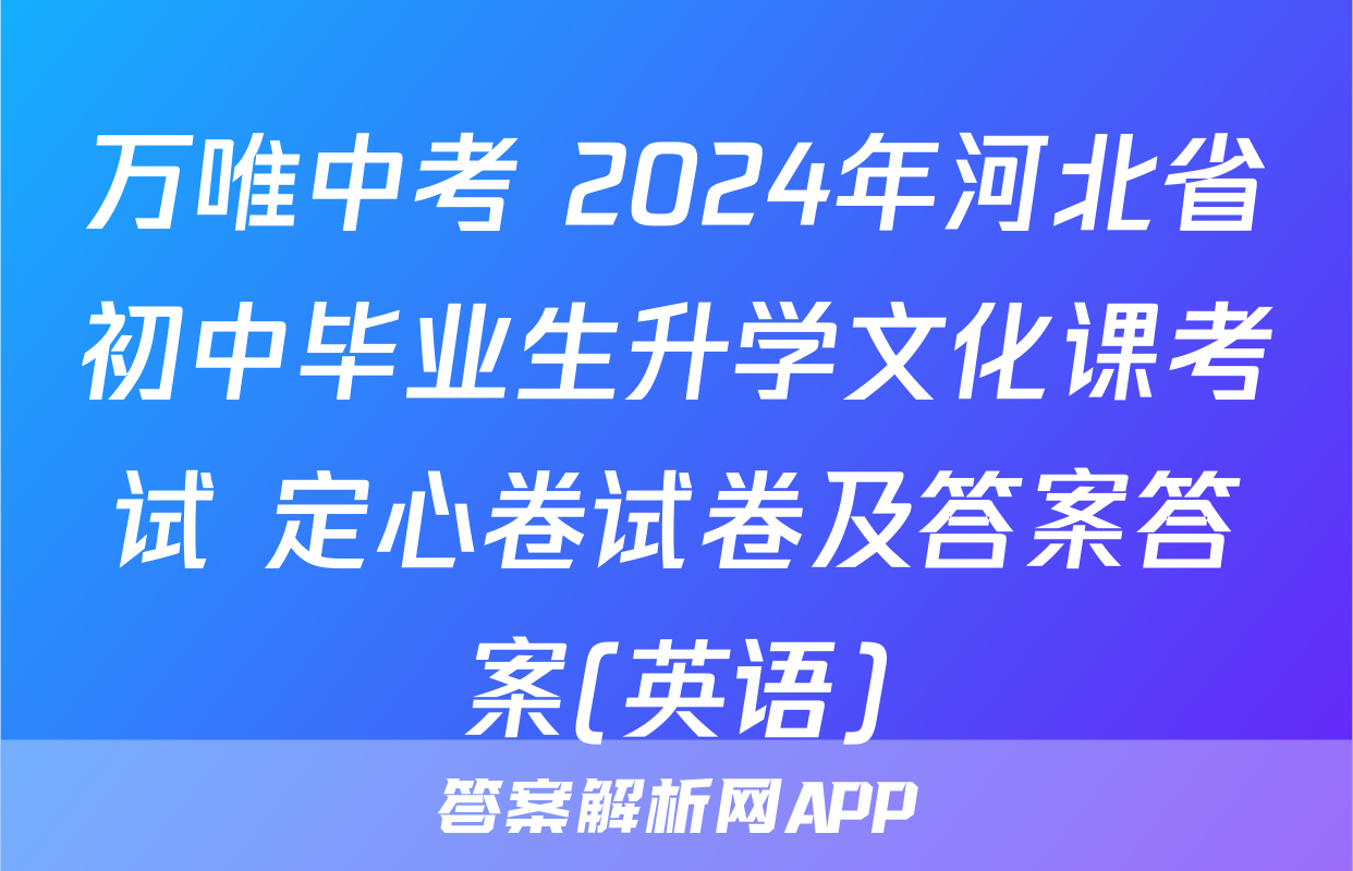万唯中考 2024年河北省初中毕业生升学文化课考试 定心卷试卷及答案答案(英语)