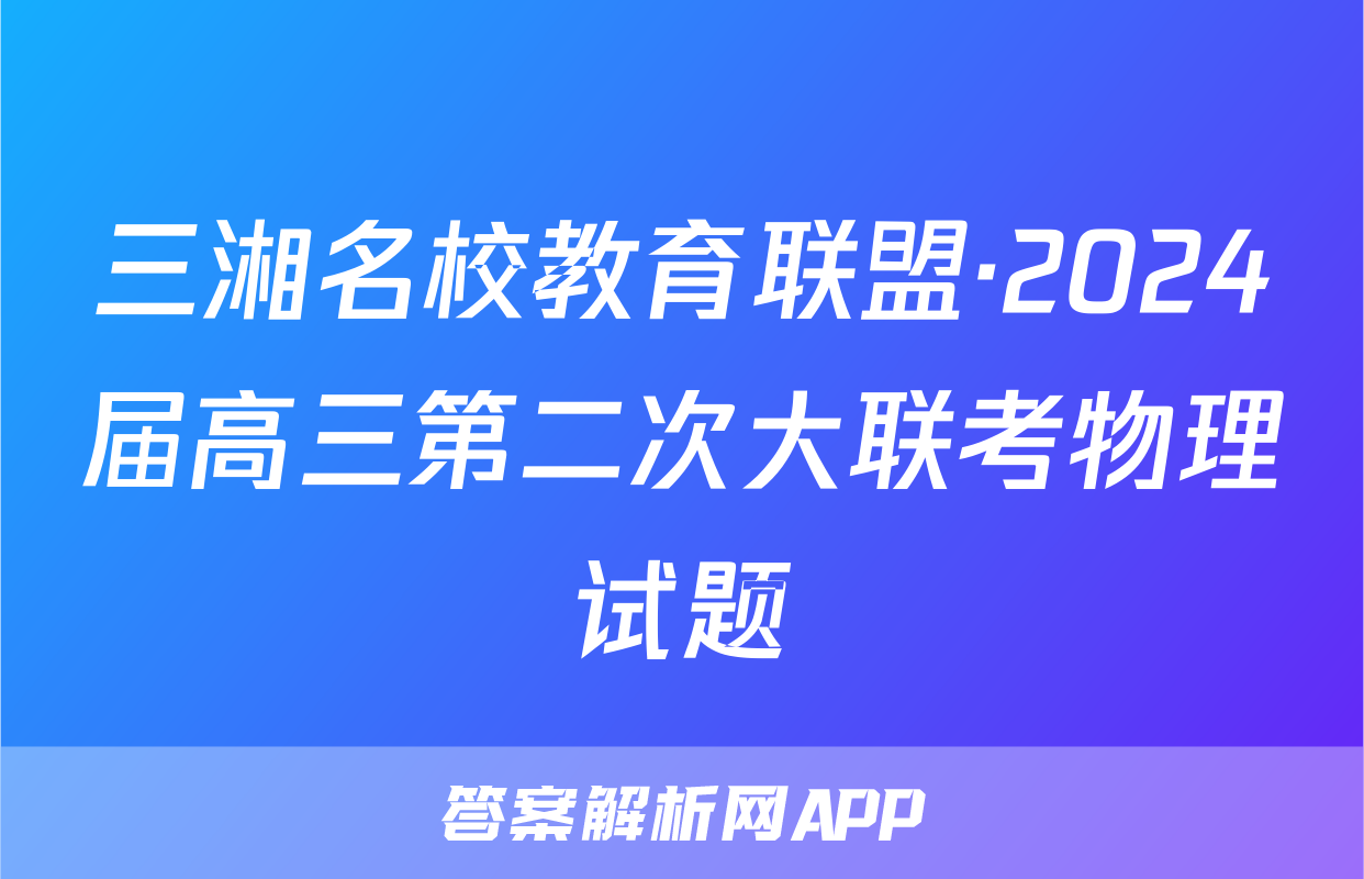 三湘名校教育联盟·2024届高三第二次大联考物理试题