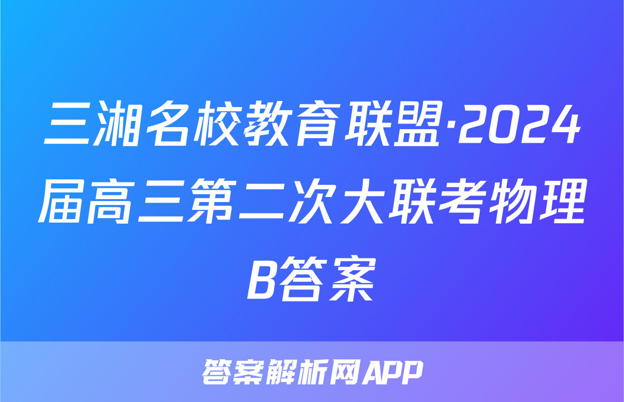 三湘名校教育联盟·2024届高三第二次大联考物理B答案