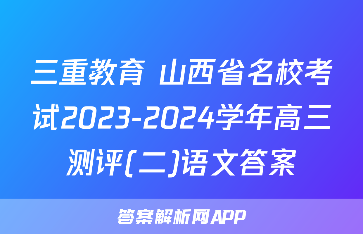 三重教育 山西省名校考试2023-2024学年高三测评(二)语文答案