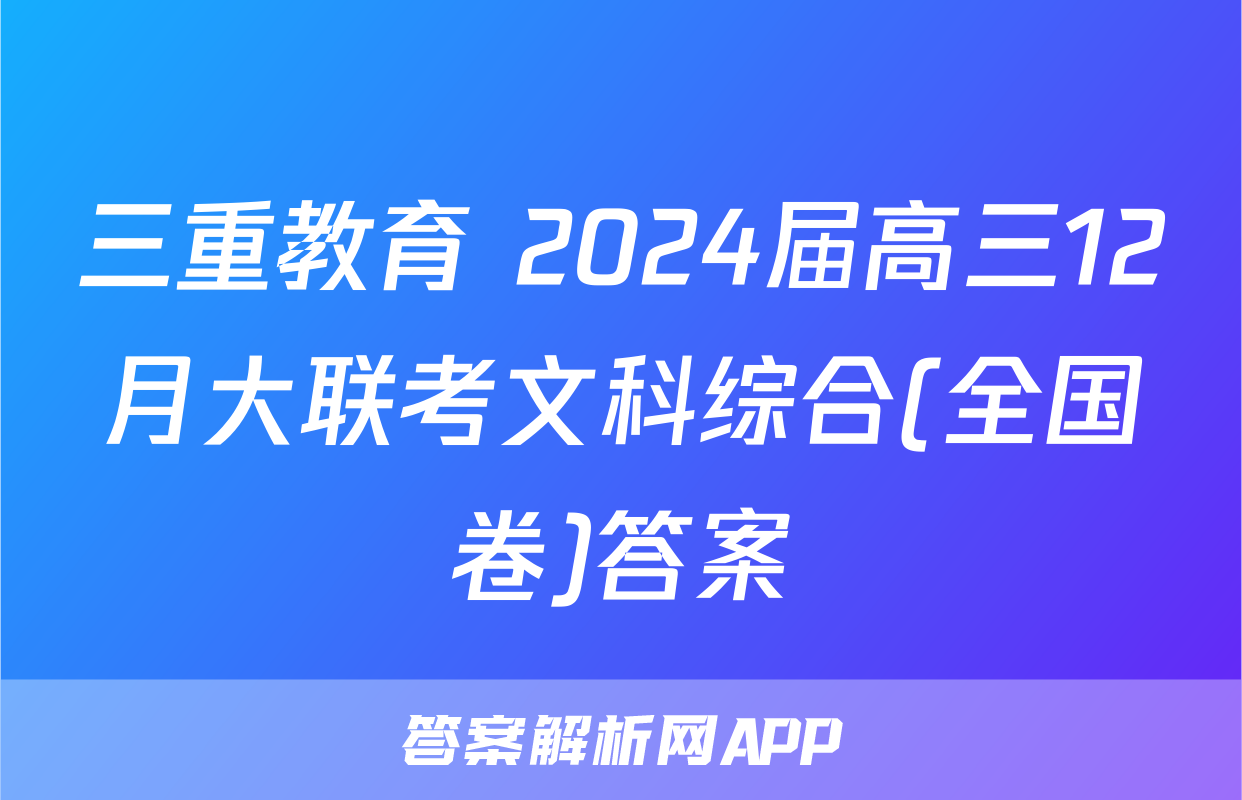 三重教育 2024届高三12月大联考文科综合(全国卷)答案